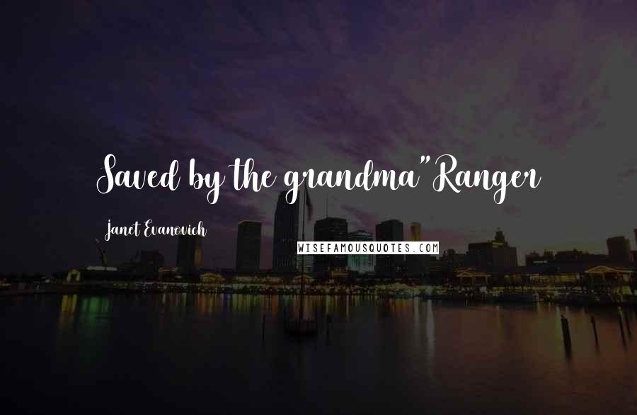 Janet Evanovich Quotes: Saved by the grandma"Ranger