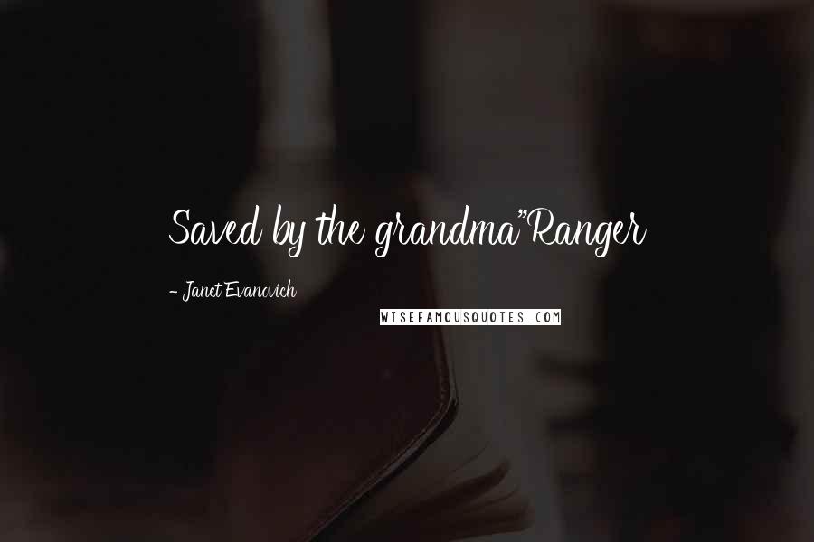 Janet Evanovich Quotes: Saved by the grandma"Ranger