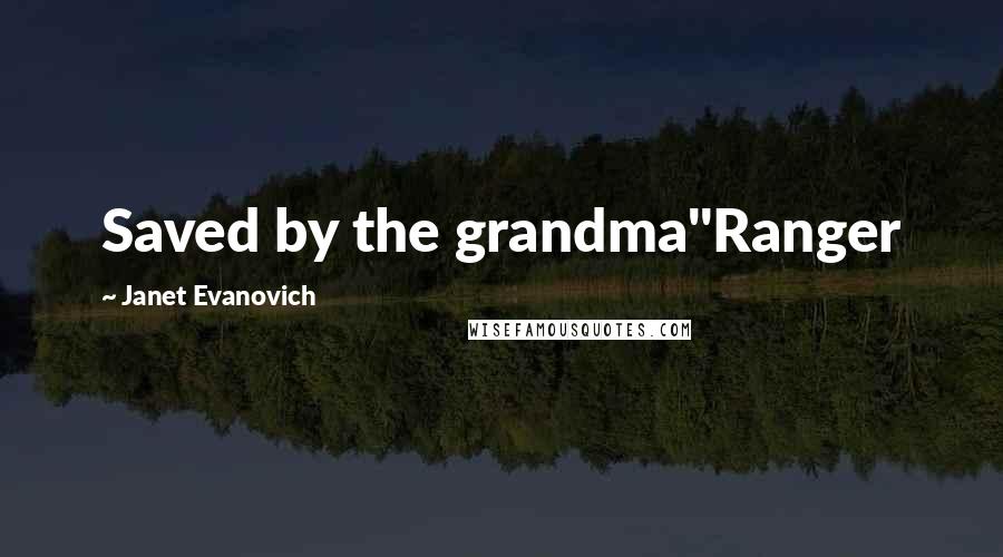 Janet Evanovich Quotes: Saved by the grandma"Ranger