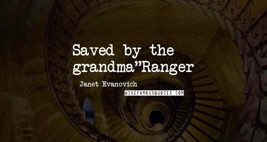 Janet Evanovich Quotes: Saved by the grandma"Ranger