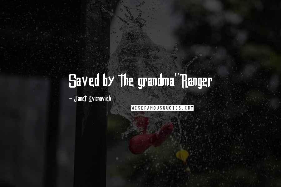 Janet Evanovich Quotes: Saved by the grandma"Ranger