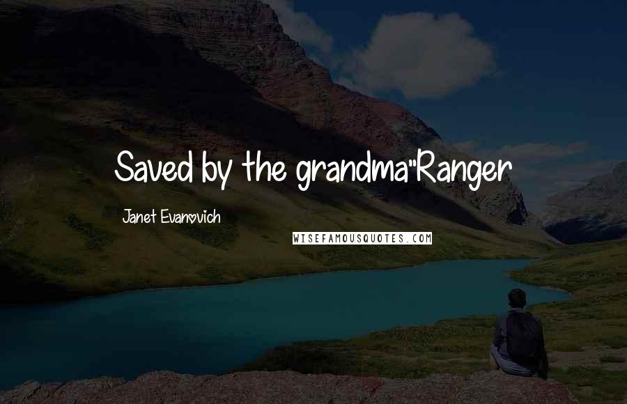 Janet Evanovich Quotes: Saved by the grandma"Ranger