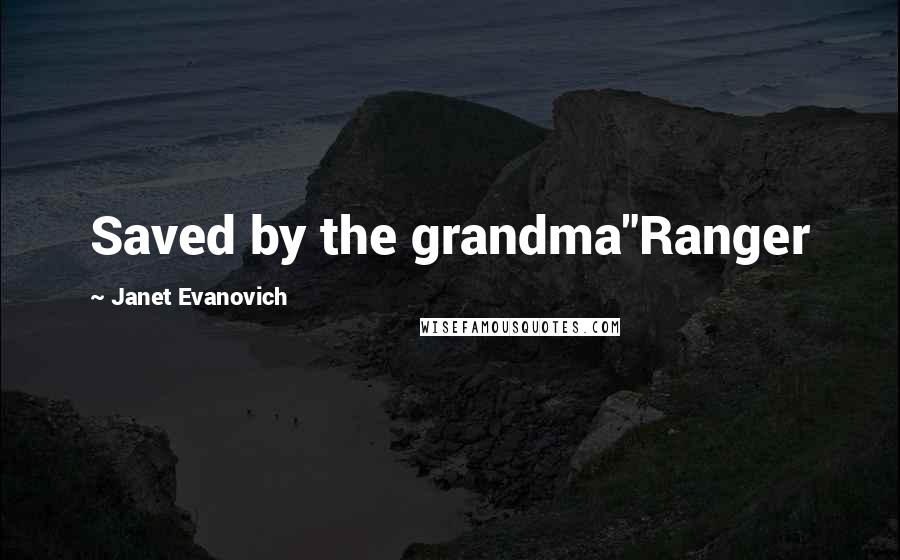 Janet Evanovich Quotes: Saved by the grandma"Ranger