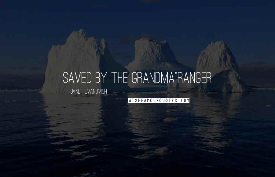 Janet Evanovich Quotes: Saved by the grandma"Ranger
