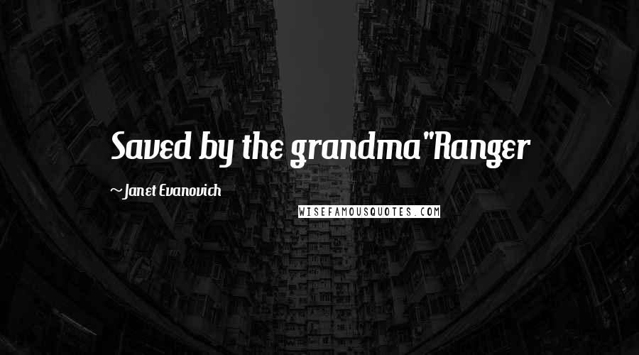 Janet Evanovich Quotes: Saved by the grandma"Ranger