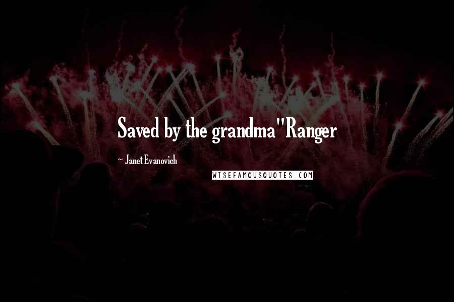 Janet Evanovich Quotes: Saved by the grandma"Ranger