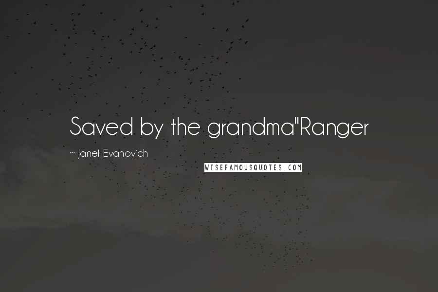 Janet Evanovich Quotes: Saved by the grandma"Ranger