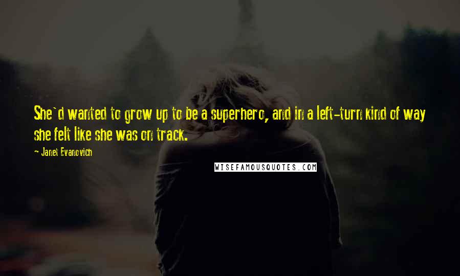 Janet Evanovich Quotes: She'd wanted to grow up to be a superhero, and in a left-turn kind of way she felt like she was on track.