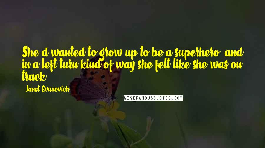 Janet Evanovich Quotes: She'd wanted to grow up to be a superhero, and in a left-turn kind of way she felt like she was on track.