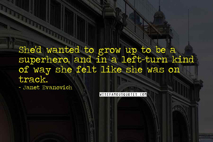 Janet Evanovich Quotes: She'd wanted to grow up to be a superhero, and in a left-turn kind of way she felt like she was on track.