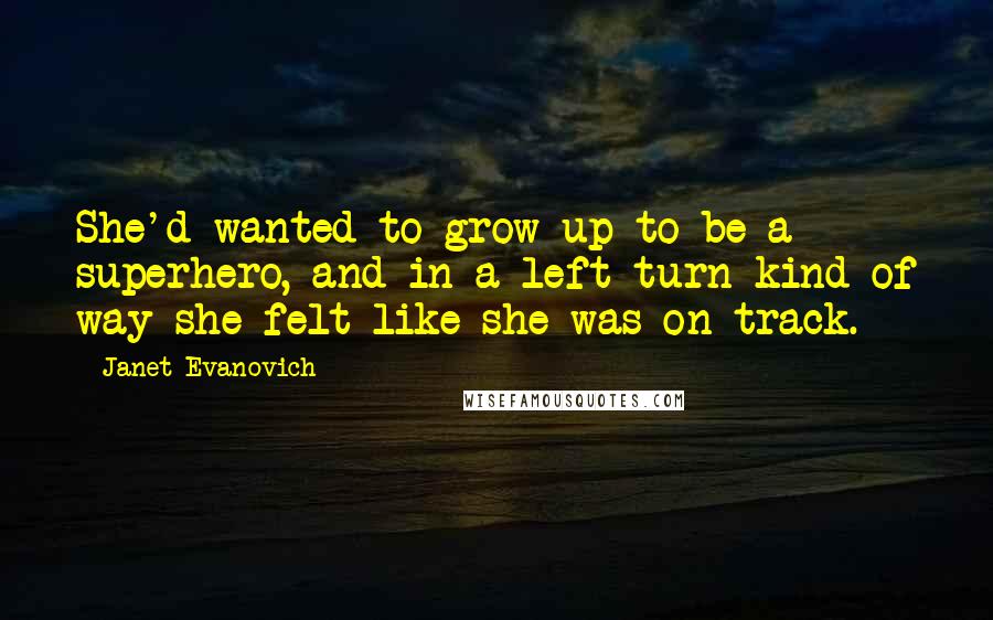 Janet Evanovich Quotes: She'd wanted to grow up to be a superhero, and in a left-turn kind of way she felt like she was on track.