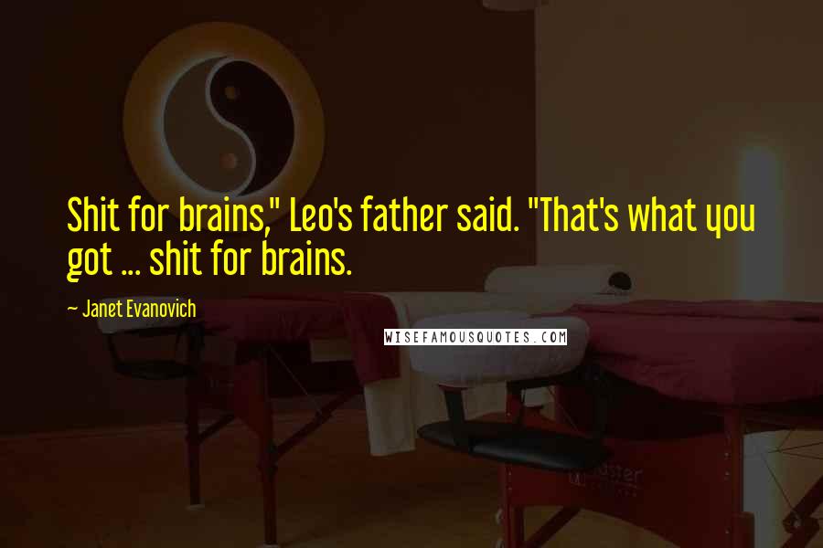 Janet Evanovich Quotes: Shit for brains," Leo's father said. "That's what you got ... shit for brains.