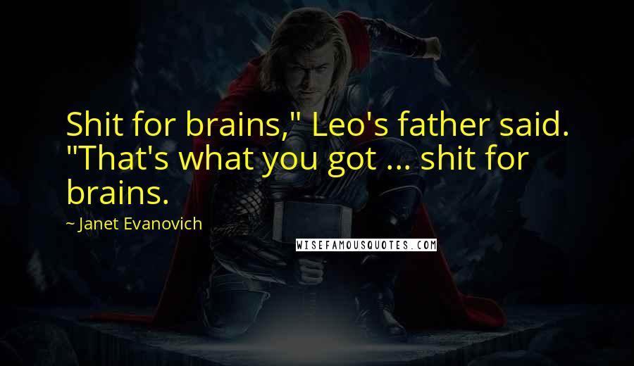 Janet Evanovich Quotes: Shit for brains," Leo's father said. "That's what you got ... shit for brains.