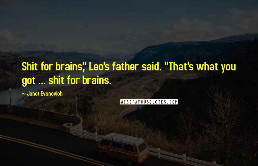 Janet Evanovich Quotes: Shit for brains," Leo's father said. "That's what you got ... shit for brains.