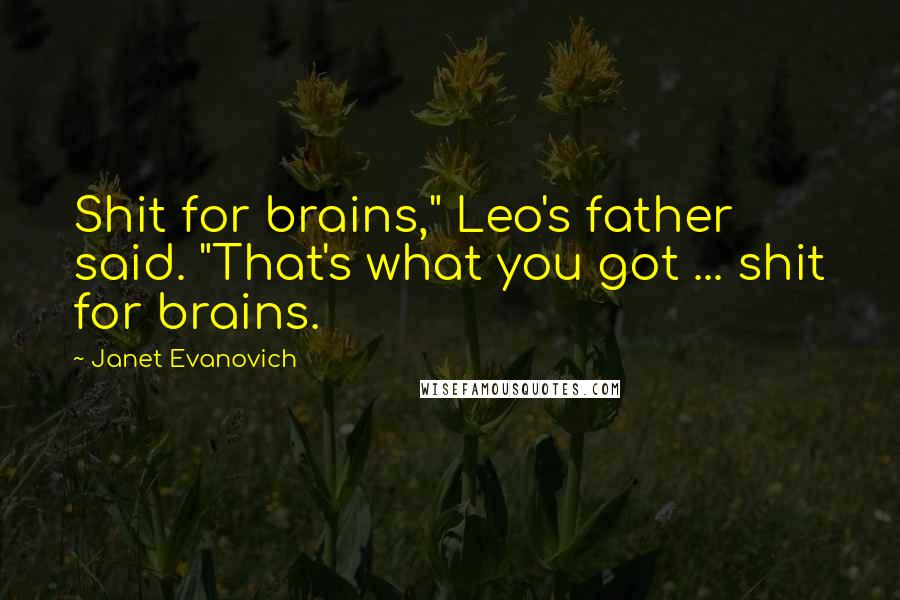 Janet Evanovich Quotes: Shit for brains," Leo's father said. "That's what you got ... shit for brains.