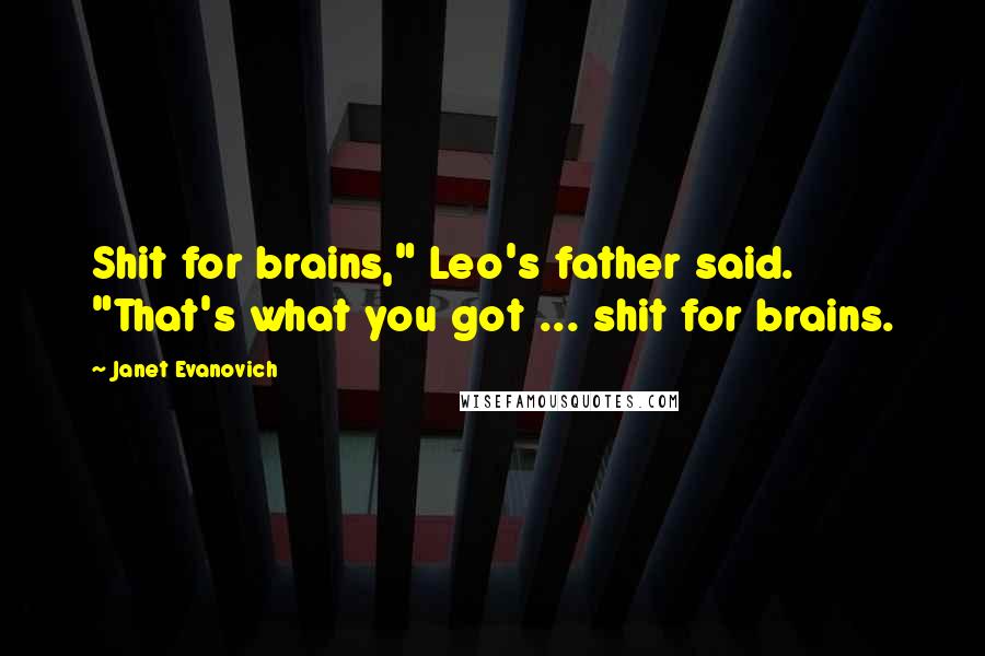 Janet Evanovich Quotes: Shit for brains," Leo's father said. "That's what you got ... shit for brains.