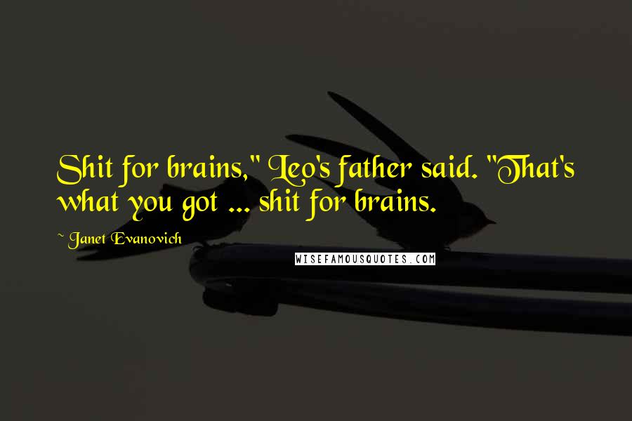 Janet Evanovich Quotes: Shit for brains," Leo's father said. "That's what you got ... shit for brains.