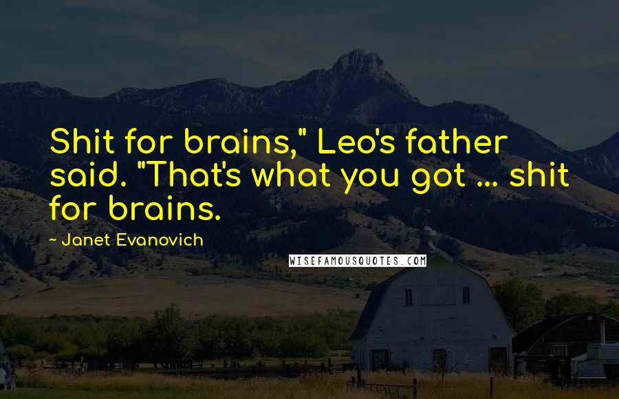 Janet Evanovich Quotes: Shit for brains," Leo's father said. "That's what you got ... shit for brains.