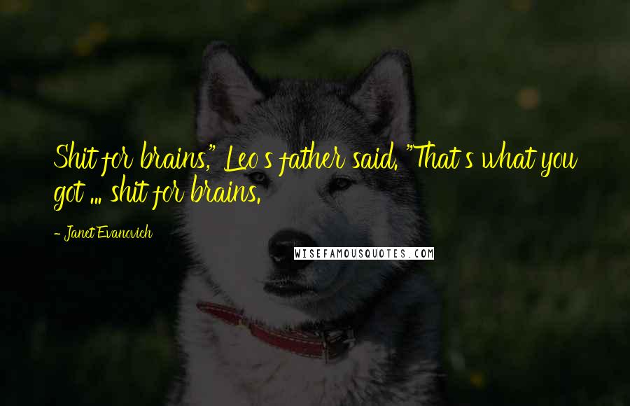 Janet Evanovich Quotes: Shit for brains," Leo's father said. "That's what you got ... shit for brains.
