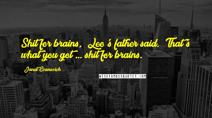 Janet Evanovich Quotes: Shit for brains," Leo's father said. "That's what you got ... shit for brains.