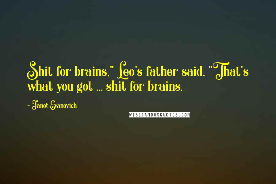 Janet Evanovich Quotes: Shit for brains," Leo's father said. "That's what you got ... shit for brains.