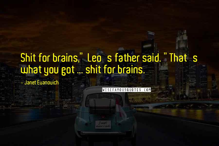 Janet Evanovich Quotes: Shit for brains," Leo's father said. "That's what you got ... shit for brains.