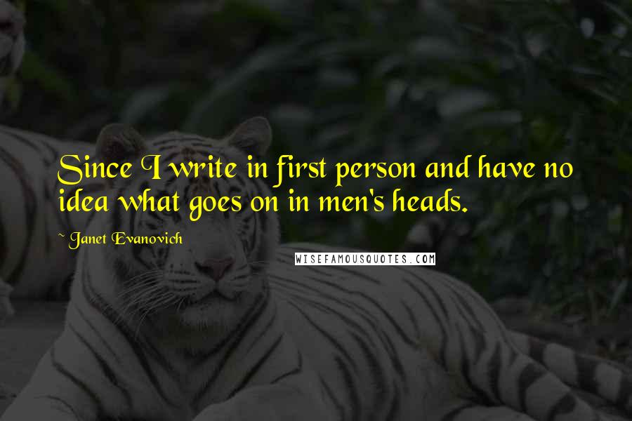 Janet Evanovich Quotes: Since I write in first person and have no idea what goes on in men's heads.