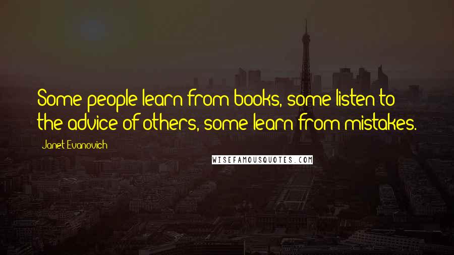 Janet Evanovich Quotes: Some people learn from books, some listen to the advice of others, some learn from mistakes.