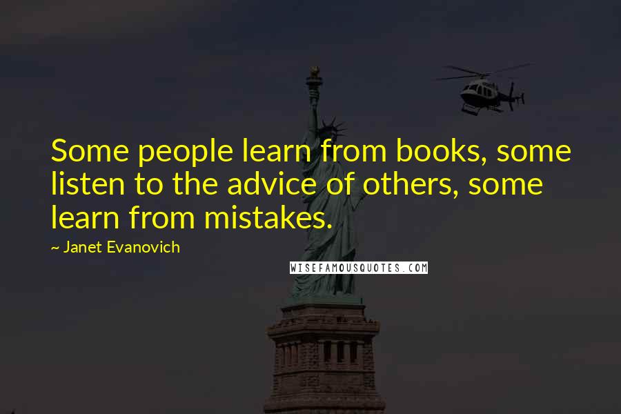 Janet Evanovich Quotes: Some people learn from books, some listen to the advice of others, some learn from mistakes.