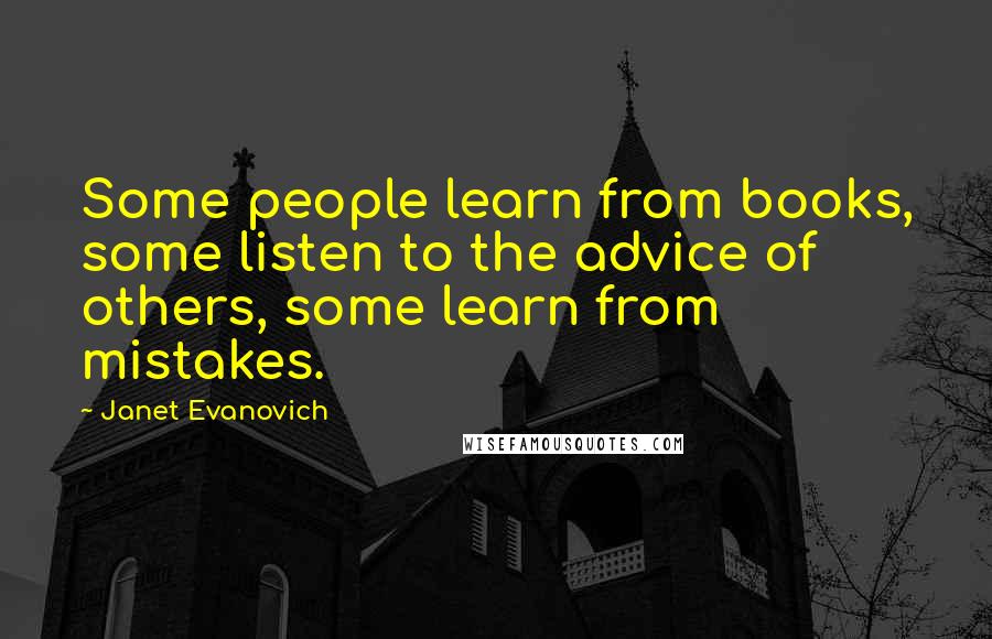 Janet Evanovich Quotes: Some people learn from books, some listen to the advice of others, some learn from mistakes.