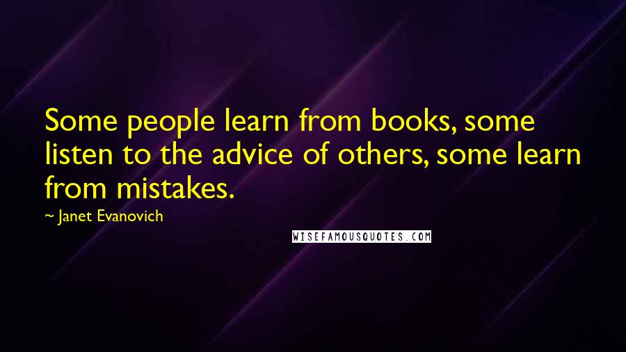 Janet Evanovich Quotes: Some people learn from books, some listen to the advice of others, some learn from mistakes.