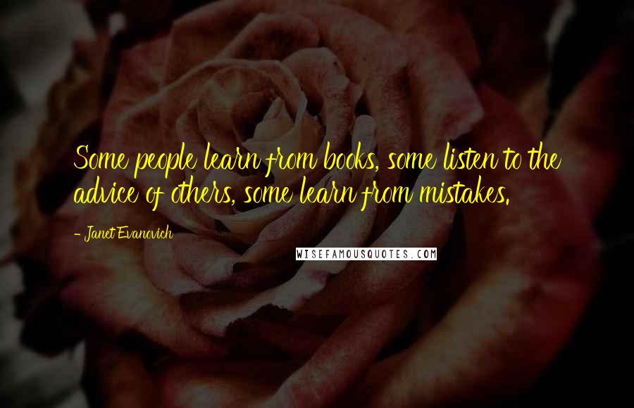 Janet Evanovich Quotes: Some people learn from books, some listen to the advice of others, some learn from mistakes.