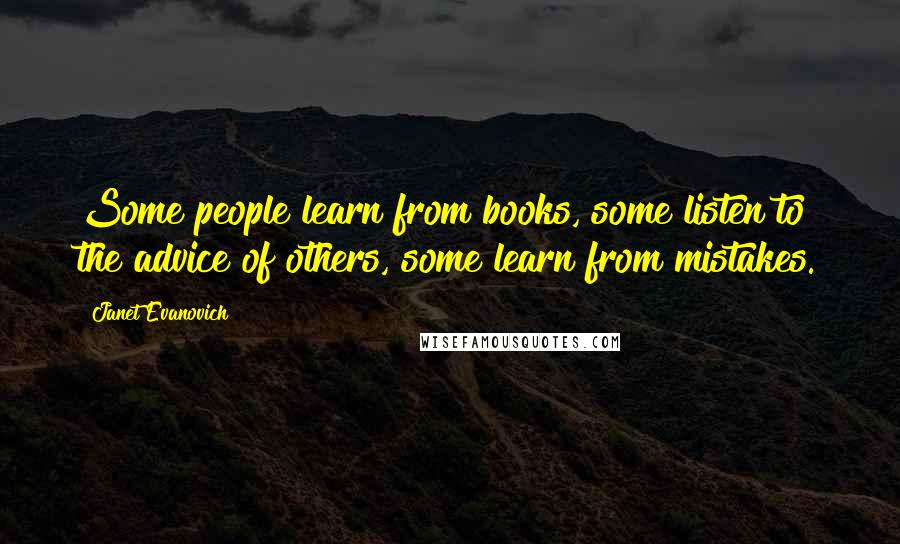 Janet Evanovich Quotes: Some people learn from books, some listen to the advice of others, some learn from mistakes.