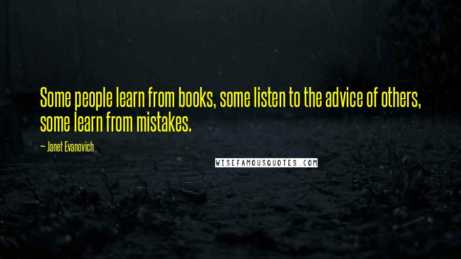 Janet Evanovich Quotes: Some people learn from books, some listen to the advice of others, some learn from mistakes.