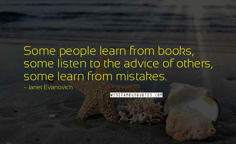 Janet Evanovich Quotes: Some people learn from books, some listen to the advice of others, some learn from mistakes.