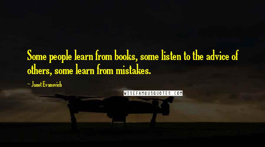 Janet Evanovich Quotes: Some people learn from books, some listen to the advice of others, some learn from mistakes.