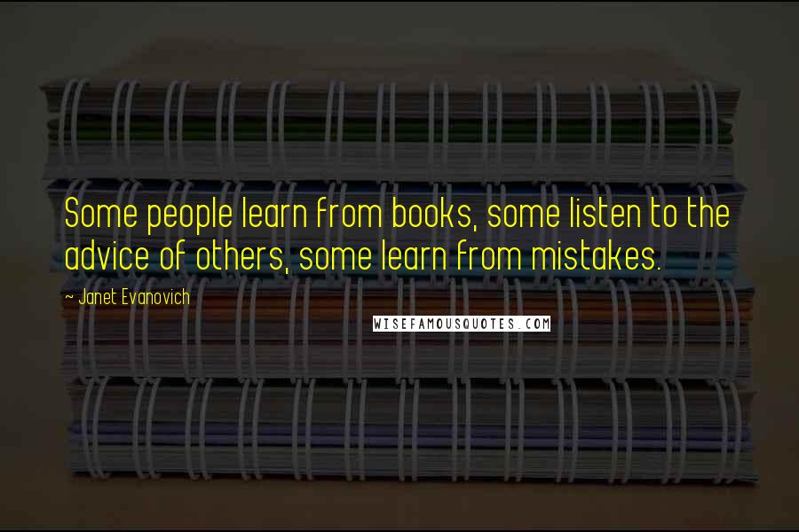 Janet Evanovich Quotes: Some people learn from books, some listen to the advice of others, some learn from mistakes.