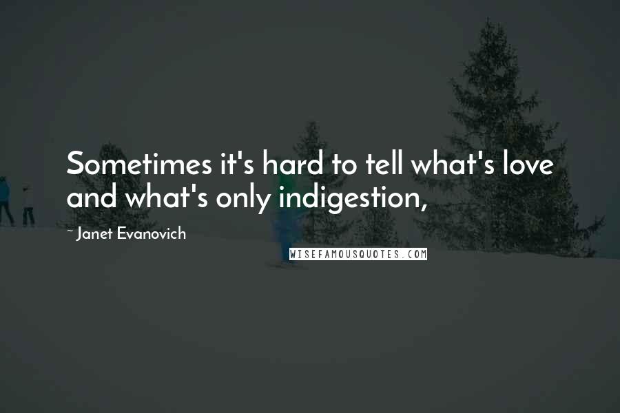 Janet Evanovich Quotes: Sometimes it's hard to tell what's love and what's only indigestion,