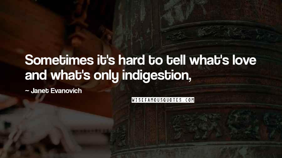 Janet Evanovich Quotes: Sometimes it's hard to tell what's love and what's only indigestion,