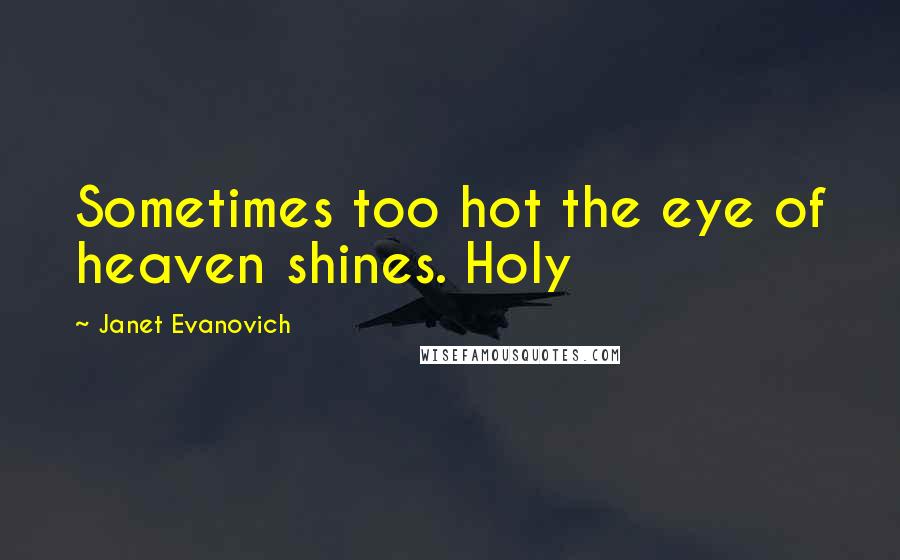 Janet Evanovich Quotes: Sometimes too hot the eye of heaven shines. Holy