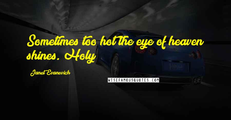 Janet Evanovich Quotes: Sometimes too hot the eye of heaven shines. Holy