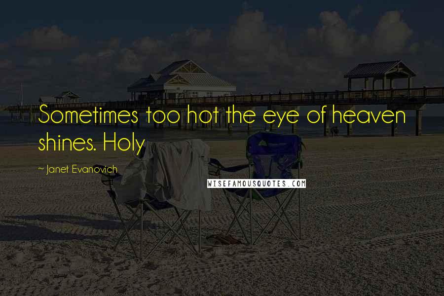 Janet Evanovich Quotes: Sometimes too hot the eye of heaven shines. Holy
