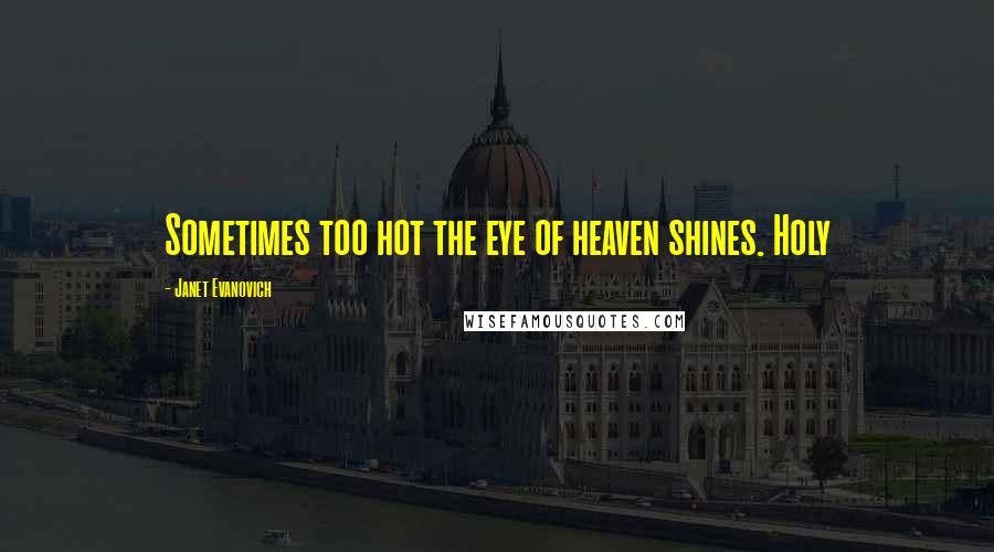 Janet Evanovich Quotes: Sometimes too hot the eye of heaven shines. Holy