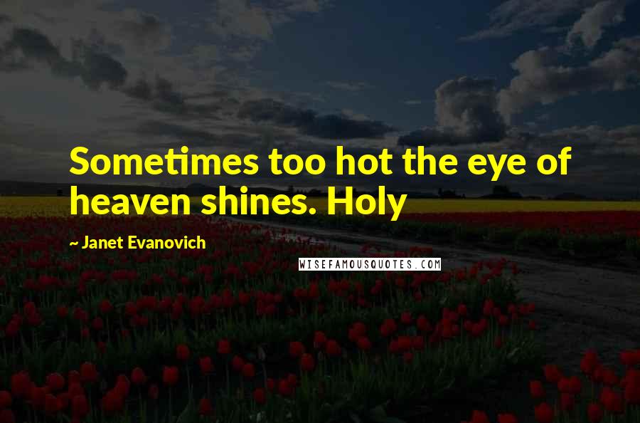 Janet Evanovich Quotes: Sometimes too hot the eye of heaven shines. Holy