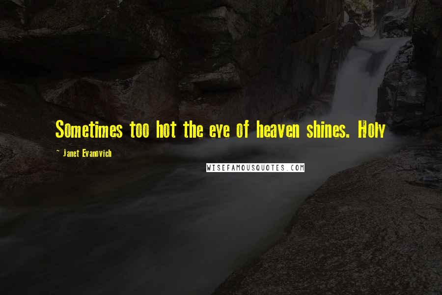 Janet Evanovich Quotes: Sometimes too hot the eye of heaven shines. Holy