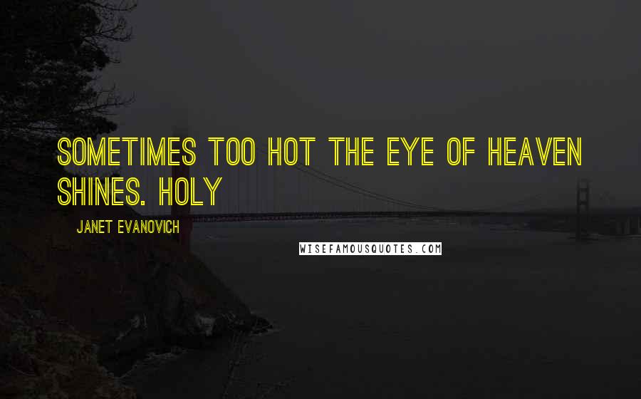 Janet Evanovich Quotes: Sometimes too hot the eye of heaven shines. Holy