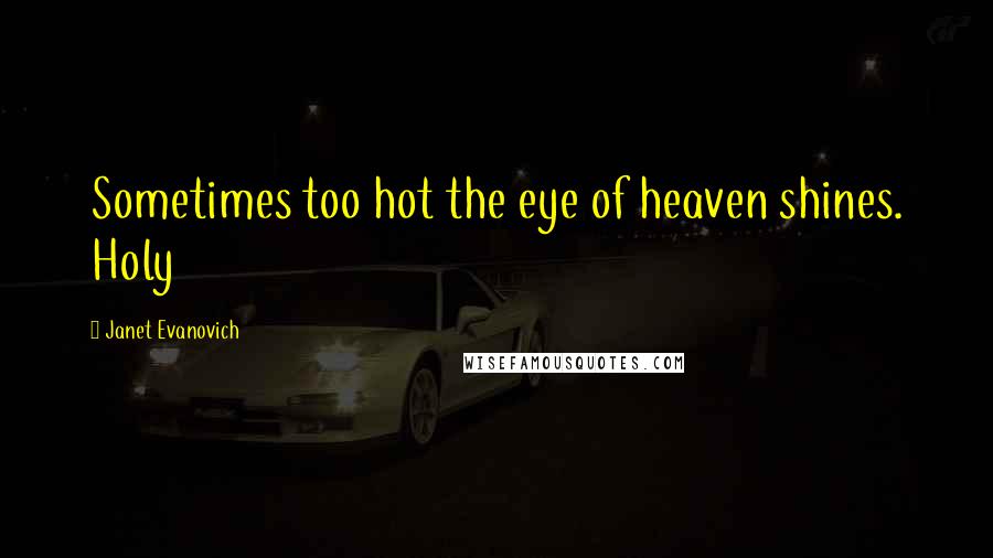 Janet Evanovich Quotes: Sometimes too hot the eye of heaven shines. Holy