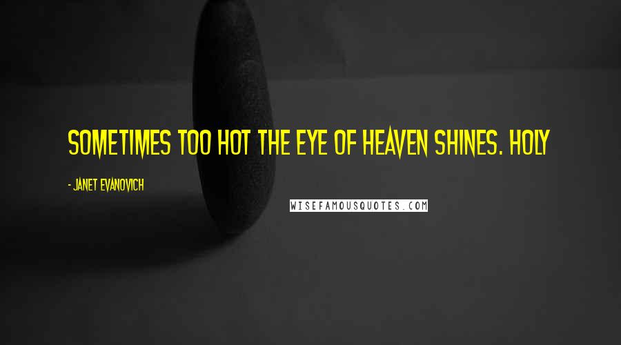 Janet Evanovich Quotes: Sometimes too hot the eye of heaven shines. Holy