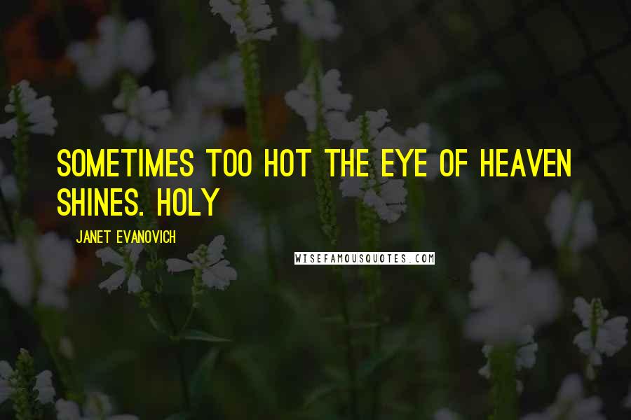 Janet Evanovich Quotes: Sometimes too hot the eye of heaven shines. Holy