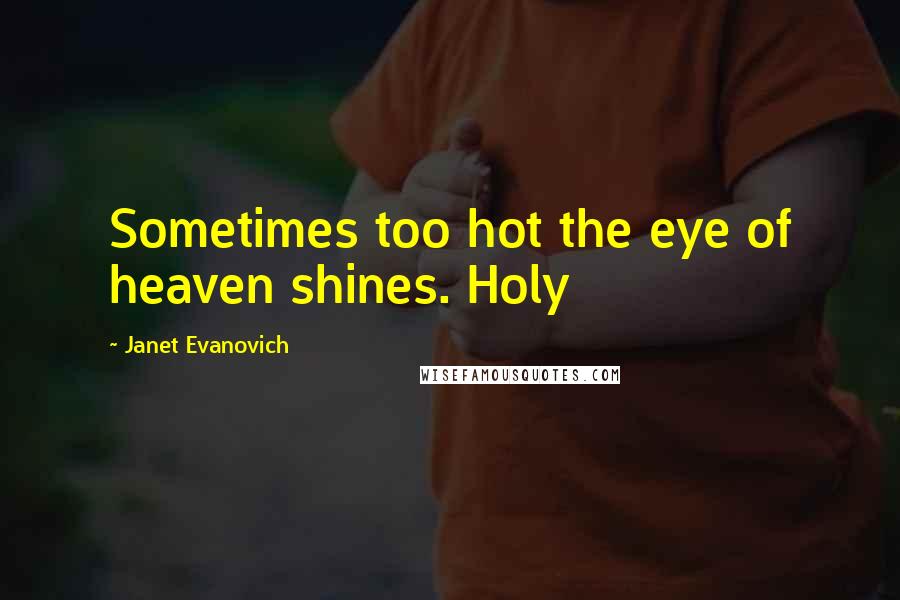 Janet Evanovich Quotes: Sometimes too hot the eye of heaven shines. Holy